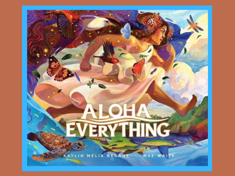 Book cover of Aloha Everything by Kaylin Melia George. It features a Hawaiian woman striding over the sea with a turtle and fish below and the sky with birds, dragonflies and butterflies above.