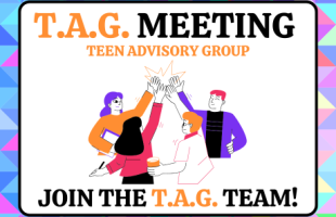 T.A.G. Meeting Teen Advisory Group Join the T.A.G. Team!