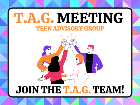 T.A.G. Meeting Teen Advisory Group Join the T.A.G. Team!