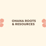 Peach background with the words, "Ohana Roots and Resources," on it. Words are surrounded by two pink flowers.