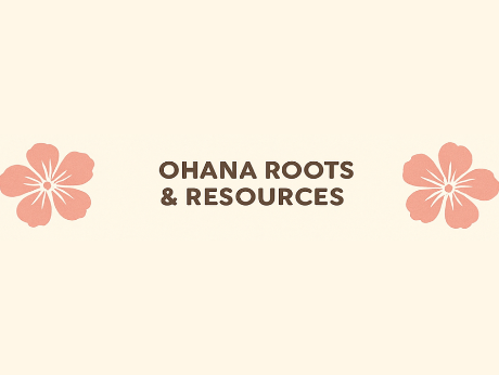 Peach background with the words, "Ohana Roots and Resources," on it. Words are surrounded by two pink flowers.