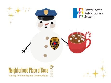Snowman with a police hat and badge with a cup of hot chocolate. Logos for Neighborhood Place of Kona, Hawai'i Police Dept, and Hawai'i State Public Library System