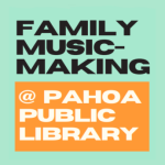 The words, "Family Music Making @ Pahoa Library" over a green and orange background.