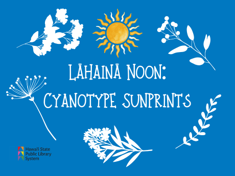 blue background with white plant silhouettes to mimic cyanotype sunprinting. sun icon centered in top center of image. text reads "Lāhainā Noon: Cyanotype Sunprints"