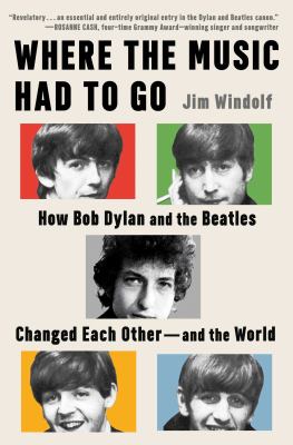 Where the Music Had To Go: How Bob Dylan and the Beatles Changed Each Other--and the World book cover