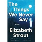 Cover of The Things We Never Say by Elizabeth Strout